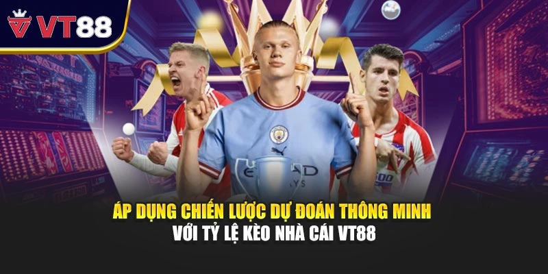 Áp dụng chiến lược dự đoán thông minh với tỷ lệ kèo nhà cái VT88