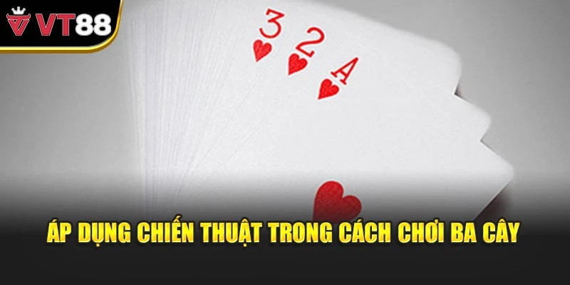 Áp dụng chiến thuật trong cách chơi ba cây
