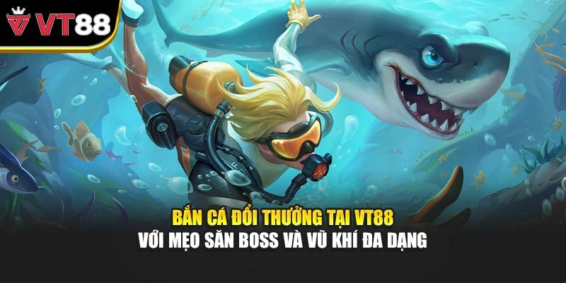 Bắn Cá Đổi Thưởng Tại VT88 Với Mẹo Săn Boss Và Vũ Khí Đa Dạng