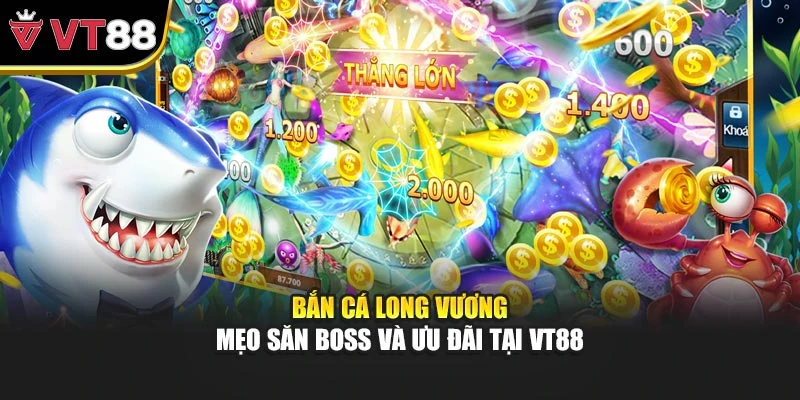 Bắn Cá Long Vương - Mẹo Săn Boss Và Ưu Đãi Tại VT88