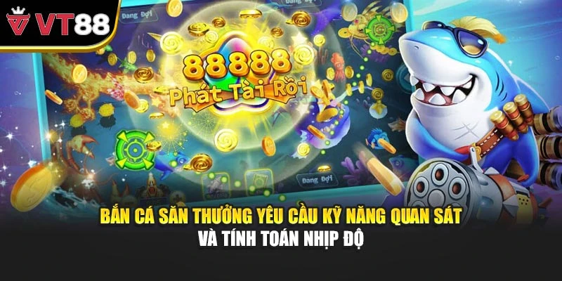 Bắn cá săn thưởng yêu cầu kỹ năng quan sát và tính toán nhịp độ