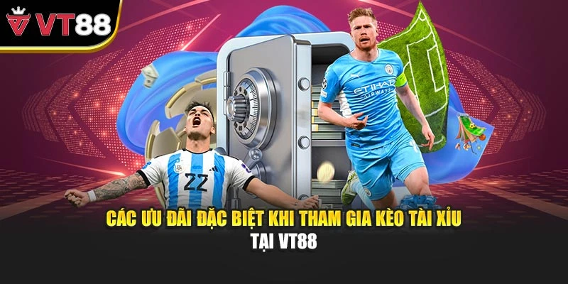 Các ưu đãi đặc biệt khi tham gia kèo tài xỉu tại VT88