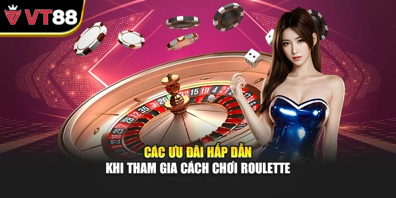 Các ưu đãi hấp dẫn khi tham gia cách chơi roulette