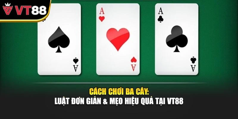 Cách Chơi Ba Cây: Luật Đơn Giản & Mẹo Hiệu Quả Tại VT88