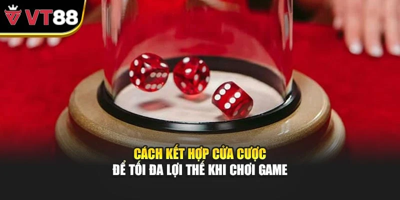 Cách kết hợp cửa cược để tối đa lợi thế khi chơi game