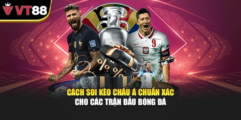Cách soi kèo châu Á chuẩn xác cho các trận đấu bóng đá
