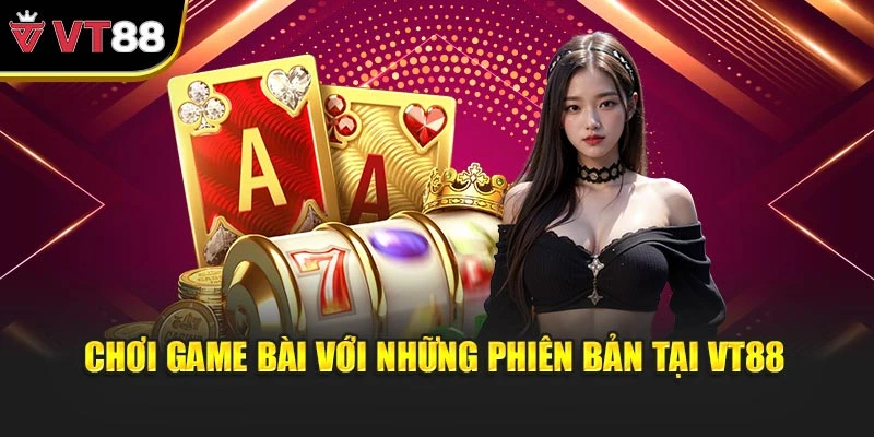 Chơi game bài với những phiên bản tại VT88