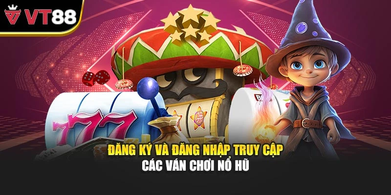 Đăng ký và đăng nhập truy cập các ván chơi nổ hũ