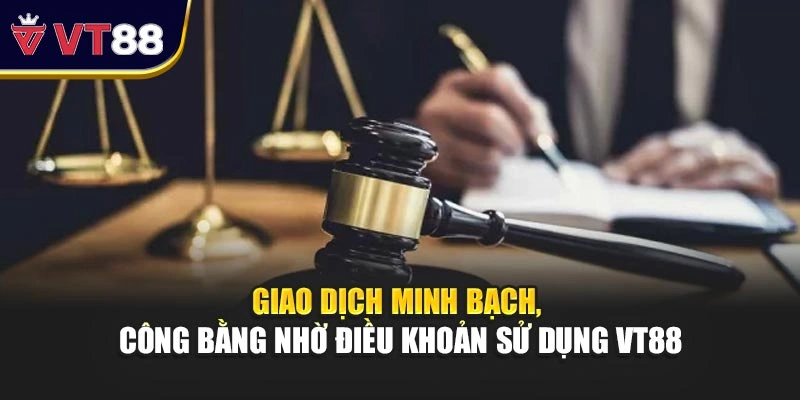 Giao dịch minh bạch, công bằng nhờ điều khoản sử dụng VT88