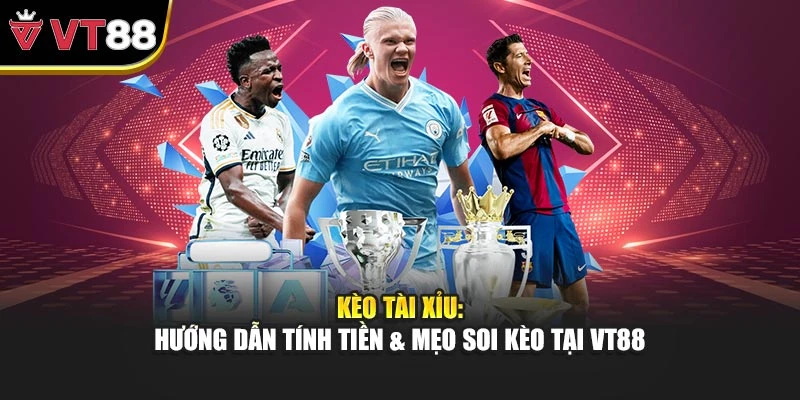 Kèo Tài Xỉu: Hướng Dẫn Tính Tiền & Mẹo Soi Kèo Tại VT88