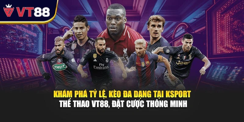 Khám phá tỷ lệ, kèo đa dạng tại KSport thể thao VT88, đặt cược thông minh