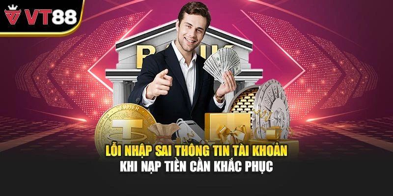Lỗi nhập sai thông tin tài khoản khi nạp tiền cần khắc phục