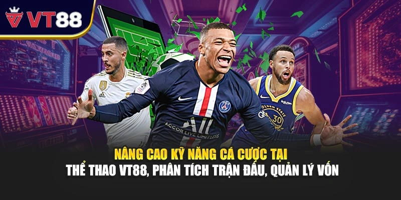 Nâng cao kỹ năng cá cược tại thể thao VT88, phân tích trận đấu, quản lý vốn
