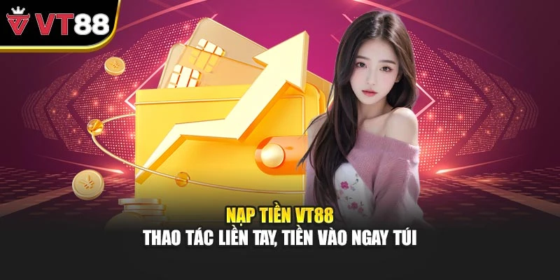 Nạp Tiền VT88 – Thao Tác Liền Tay, Tiền Vào Ngay Túi