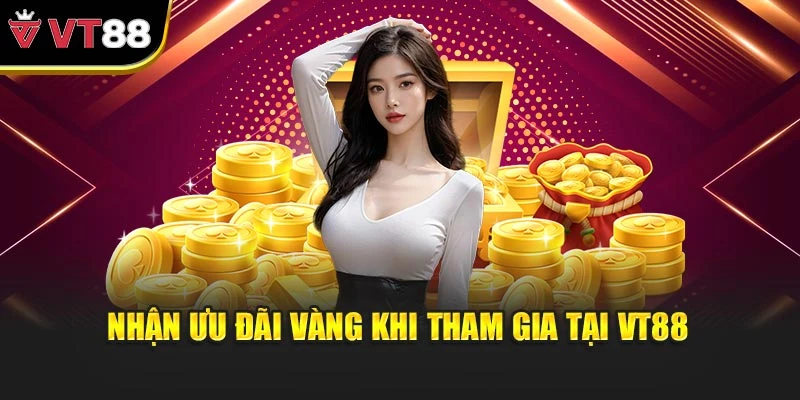 Nhận ưu đãi vàng khi tham gia tại VT88