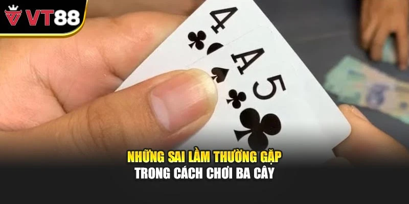 Những sai lầm thường gặp trong cách chơi ba cây
