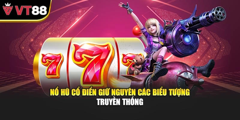 Nổ hũ cổ điển giữ nguyên các biểu tượng truyền thống