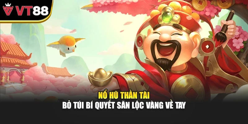 Nổ Hũ Thần Tài – Bỏ Túi Bí Quyết Săn Lộc Vàng Về Tay