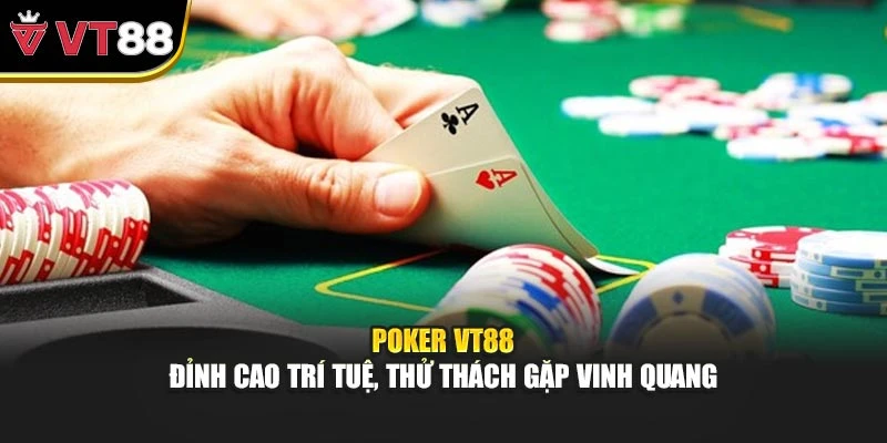 Poker VT88 – Đỉnh Cao Trí Tuệ, Thử Thách Gặp Vinh Quang