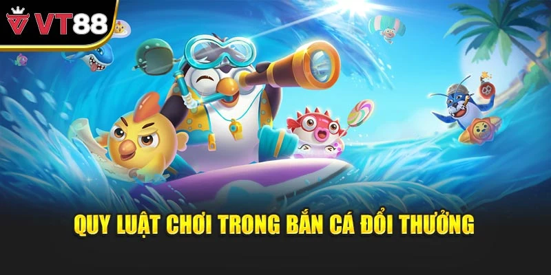 Quy luật chơi trong bắn cá đổi thưởng