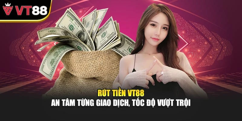 Rút Tiền VT88 – An Tâm Từng Giao Dịch, Tốc Độ Vượt Trội