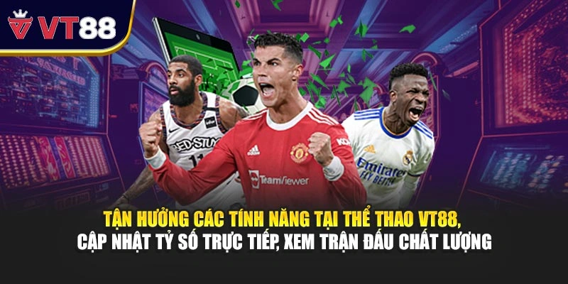 Tận hưởng các tính năng tại thể thao VT88, cập nhật tỷ số trực tiếp, xem trận đấu chất lượng