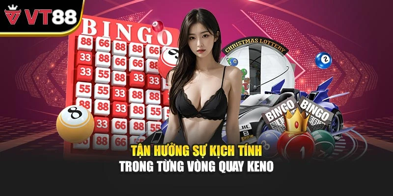 Tận hưởng sự kịch tính trong từng vòng quay Keno