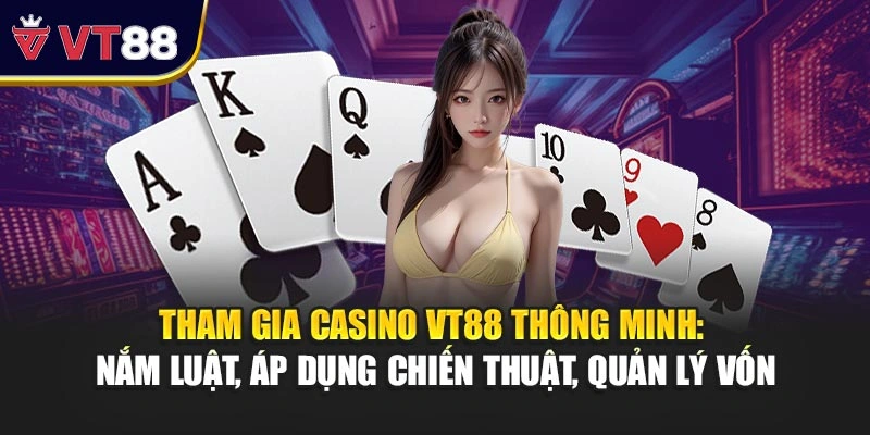 Tham gia casino VT88 thông minh: nắm luật, áp dụng chiến thuật, quản lý vốn