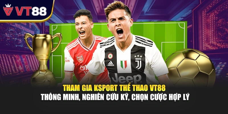 Tham gia KSport thể thao VT88 thông minh, nghiên cứu kỹ, chọn cược hợp lý