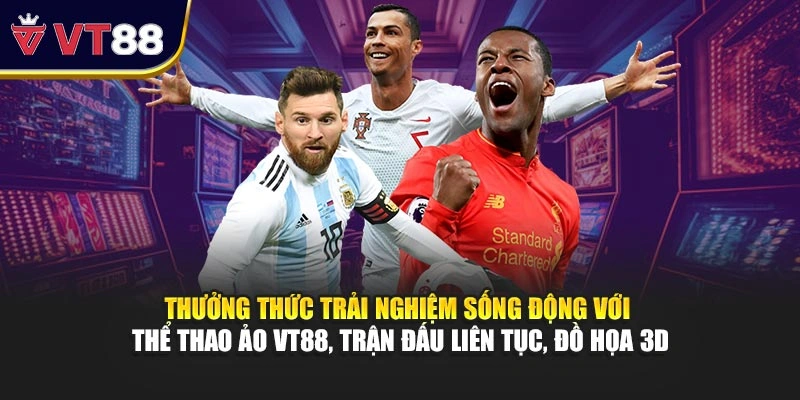 Thưởng thức trải nghiệm sống động với thể thao ảo VT88, trận đấu liên tục, đồ họa 3D