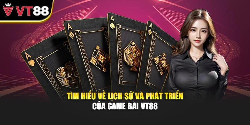 Tìm hiểu về lịch sử và phát triển của Game bài VT88