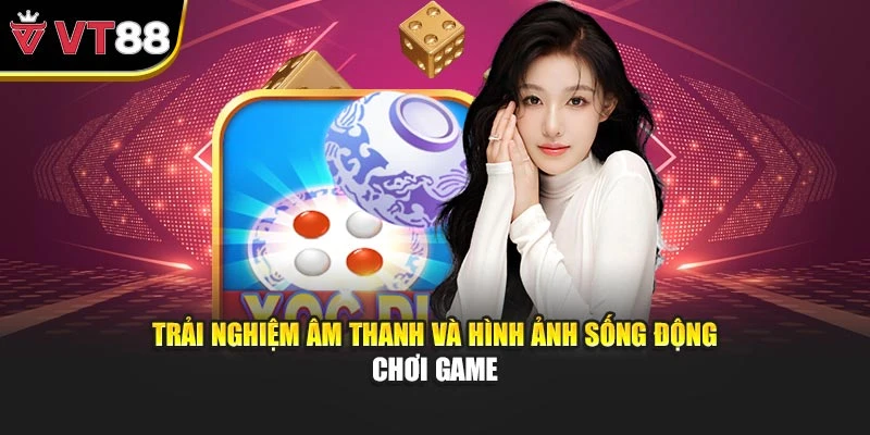 Trải nghiệm âm thanh và hình ảnh sống động chơi game
