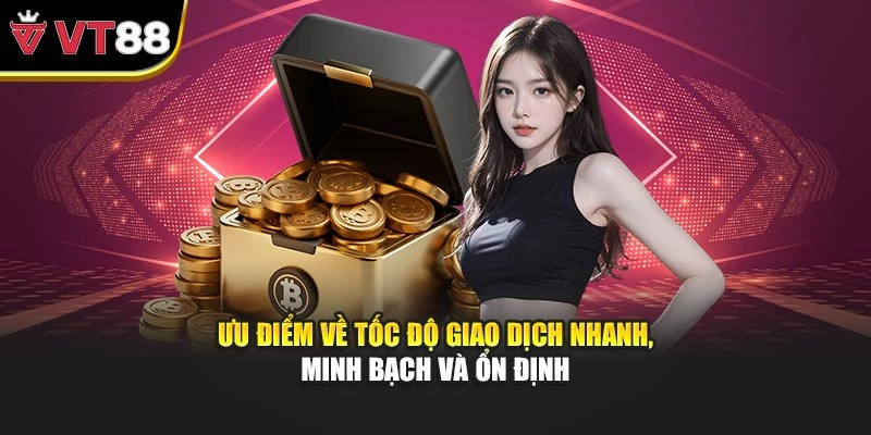 Ưu điểm về tốc độ giao dịch nhanh, minh bạch và ổn định