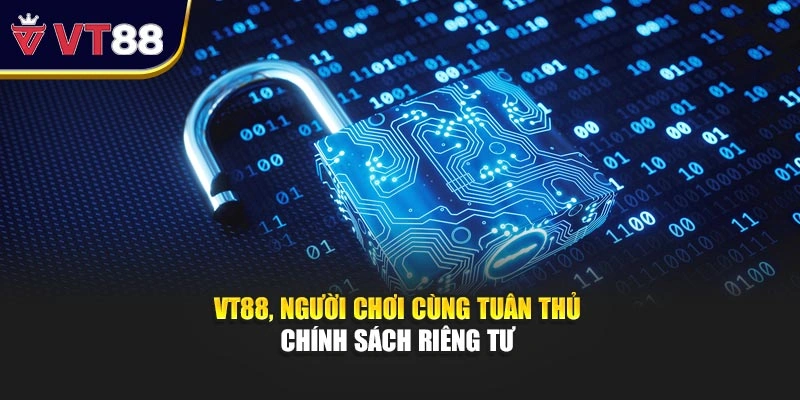 VT88, người chơi cùng tuân thủ chính sách riêng tư 